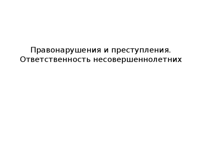 Правонарушения и преступления. Ответственность несовершеннолетних