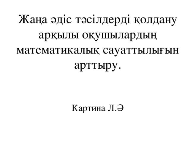 Жаңа әдіс тәсілдерді қолдану арқылы оқушылардың математикалық сауаттылығын арттыру.    Картина Л.Ә