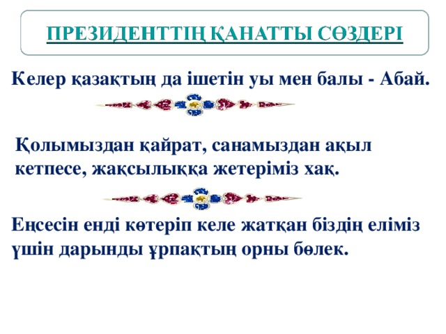 Келер қазақтың да ішетін уы мен балы - Абай.   Қолымыздан қайрат, санамыздан ақыл кетпесе, жақсылыққа жетеріміз хақ.  Еңсесін енді көтеріп келе жатқан біздің еліміз үшін дарынды ұрпақтың орны бөлек. 