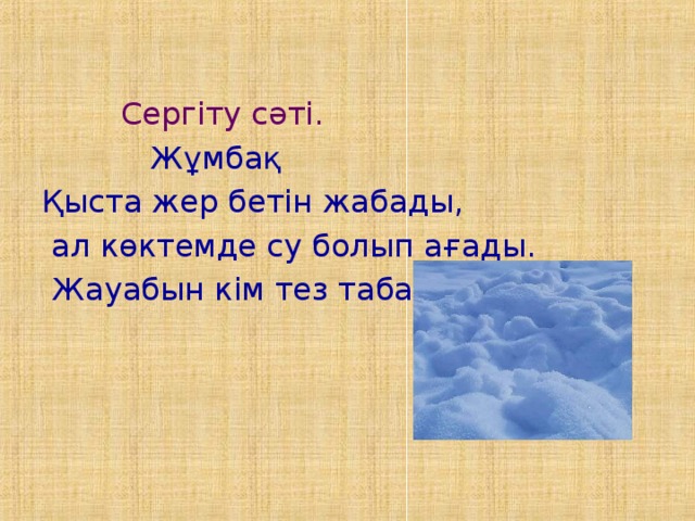 Сергіту сәті.  Жұмбақ Қыста жер бетін жабады,  ал көктемде су болып ағады.  Жауабын кім тез табады?