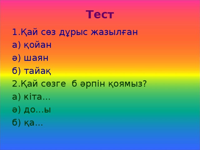 Тест 1.Қай сөз дұрыс жазылған а) қойан ә) шаян б) тайақ 2.Қай сөзге б әрпін қоямыз? а) кіта... ә) до...ы б) қа...