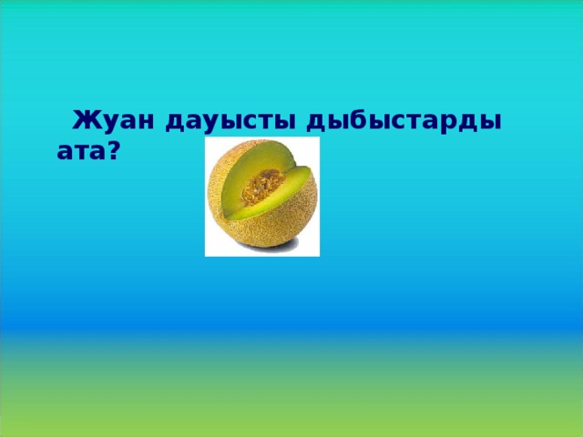 Жуан дауысты дыбыстарды ата?