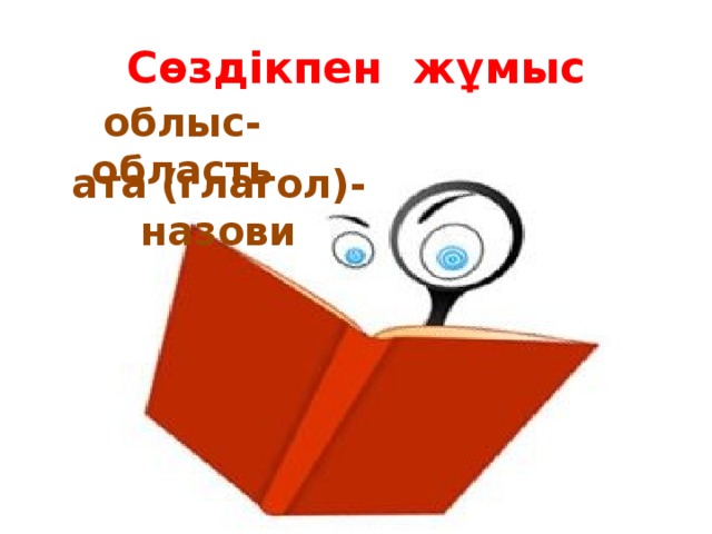 Сөздікпен жұмыс облыс-область ата (глагол)-назови