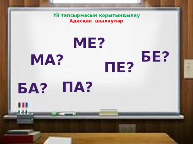 Үй тапсырмасын қорытындылау  Адасқан шылаулар   ме? Бе? Ма? пе? па? ба?