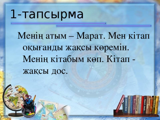 1-тапсырма Менің атым – Марат. Мен кітап оқығанды жақсы көремін. Менің кітабым көп. Кітап - жақсы дос.