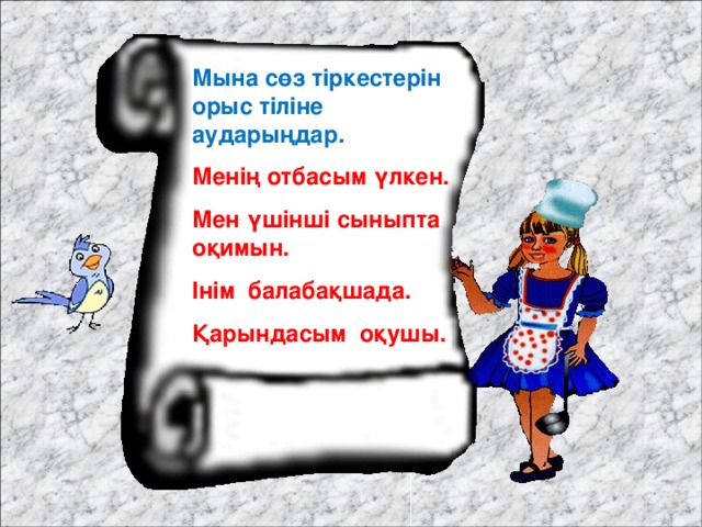 Мына сөз тіркестерін орыс тіліне аударыңдар. Менің отбасым үлкен. Мен үшінші сыныпта оқимын. Інім балабақшада. Қарындасым оқушы.