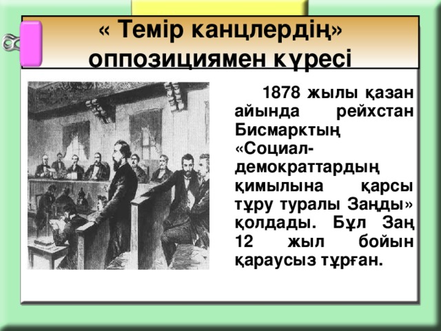 « Темір канцлердің» оппозициямен күресі   1878 жылы қазан айында рейхстан Бисмарктың «Социал-демократтардың қимылына қарсы тұру туралы Заңды» қолдады. Бұл Заң 12 жыл бойын қараусыз тұрған.