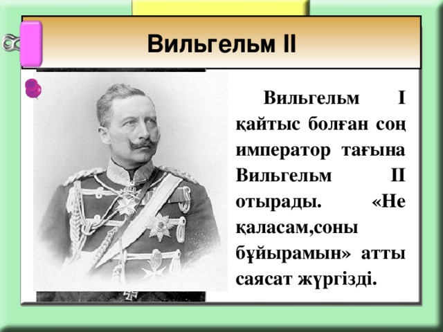 Вильгельм ІІ   Вильгельм І қайтыс болған соң император тағына Вильгельм ІІ отырады. «Не қаласам,соны бұйырамын» атты саясат жүргізді.