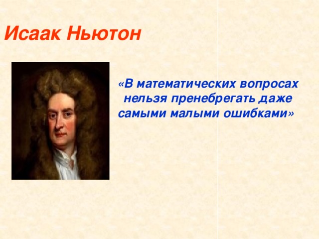 Исаак Ньютон  «В математических вопросах нельзя пренебрегать даже самыми малыми ошибками»