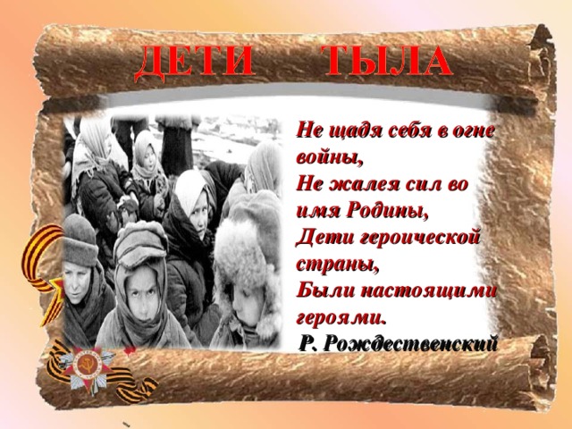 Не щадя себя в огне войны,  Не жалея сил во имя Родины,  Дети героической страны,  Были настоящими героями. Р. Рождественский