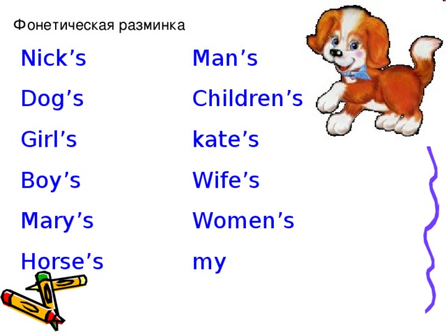 Фонетическая разминка Nick’s Dog’s Girl’s Boy’s Mary’s Horse’s Man’s Children’s kate’s Wife’s Women’s my