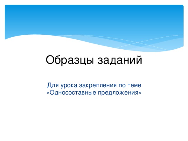 Образцы заданий Для урока закрепления по теме «Односоставные предложения»