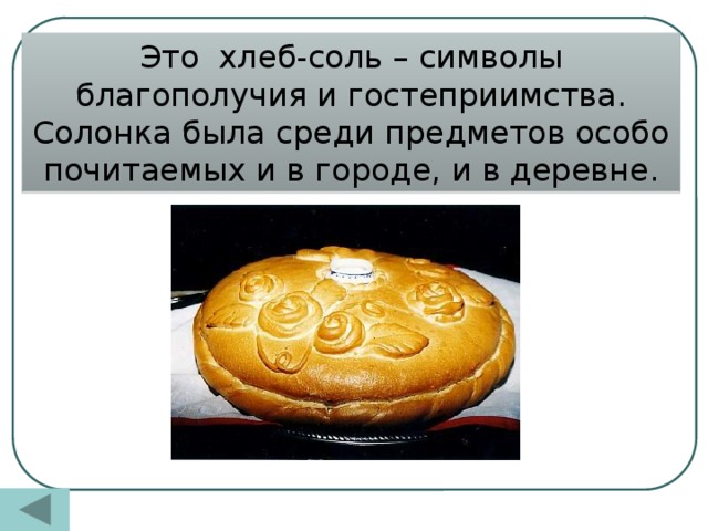 Это хлеб-соль – символы благополучия и гостеприимства. Солонка была среди предметов особо почитаемых и в городе, и в деревне.