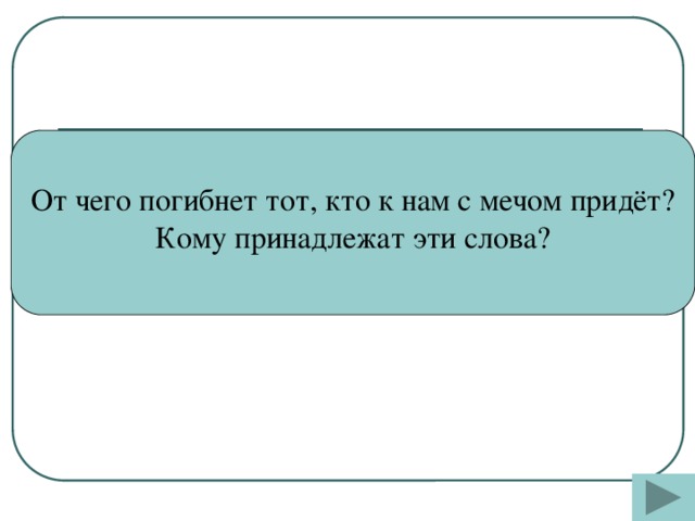 От чего погибнет тот, кто к нам с мечом придёт? Кому принадлежат эти слова?