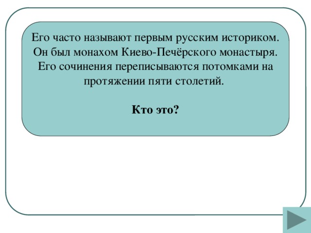 Его часто называют первым русским историком. Он был монахом Киево-Печёрского монастыря. Его сочинения переписываются потомками на протяжении пяти столетий.  Кто это?