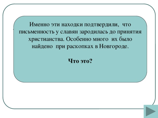 Именно эти находки подтвердили, что письменность у славян зародилась до принятия христианства. Особенно много их было найдено при раскопках в Новгороде. Что это?