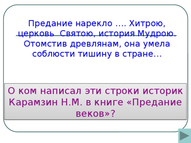 Предание нарекло …. Хитрою, церковь Святою, история Мудрою. Отомстив древлянам, она умела соблюсти тишину в стране…   О ком написал эти строки историк Карамзин Н.М. в книге «Предание веков»?