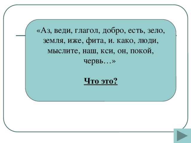 «Аз, веди, глагол, добро, есть, зело, земля, иже, фита, и. како, люди, мыслите, наш, кси, он, покой, червь…»  Что это?