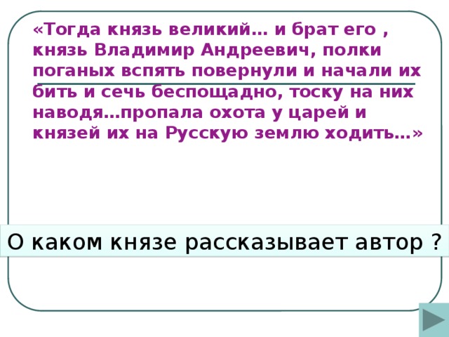 «Тогда князь великий… и брат его , князь Владимир Андреевич, полки поганых вспять повернули и начали их бить и сечь беспощадно, тоску на них наводя…пропала охота у царей и князей их на Русскую землю ходить…»    О каком князе рассказывает автор ?