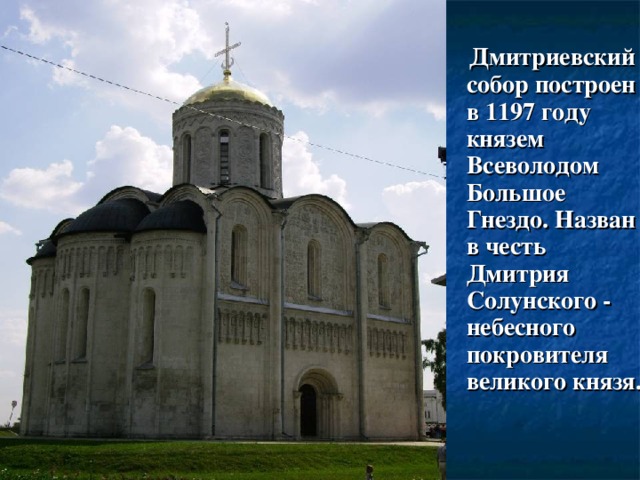 Дмитриевский собор построен в 1197 году князем Всеволодом Большое Гнездо. Назван в честь Дмитрия Солунского - небесного покровителя великого князя.
