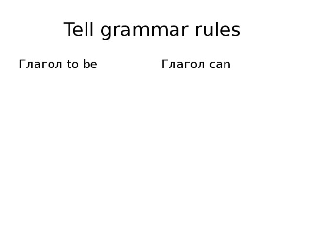 Tell grammar rules Глагол to be Глагол can