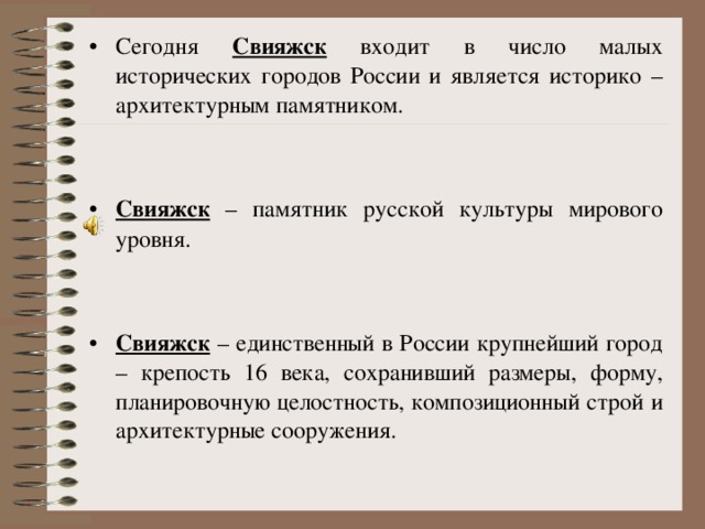 Сегодня Свияжск входит в число малых исторических городов России и является историко – архитектурным памятником.   Свияжск – памятник русской культуры мирового уровня.   Свияжск