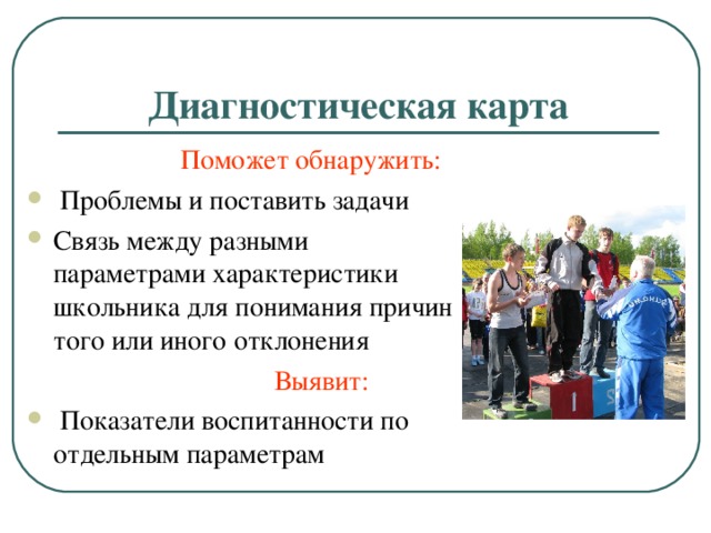 Диагностическая карта  Поможет обнаружить:  Проблемы и поставить задачи Связь между разными параметрами характеристики школьника для понимания причин того или иного отклонения  Выявит: