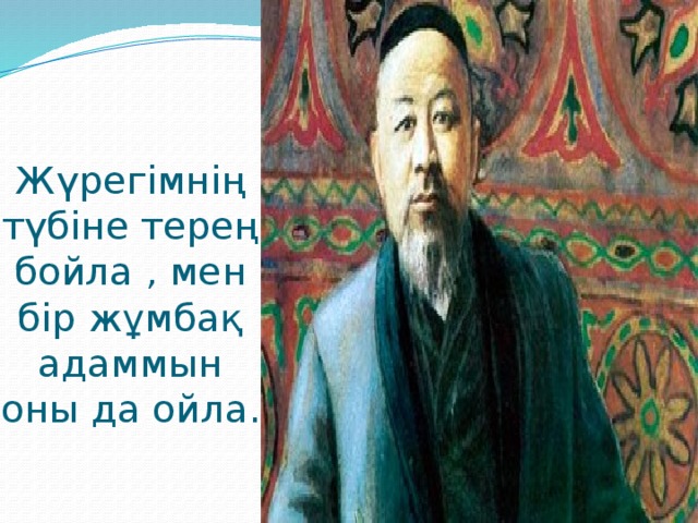 Жүрегімнің түбіне терең бойла , мен бір жұмбақ адаммын оны да ойла.