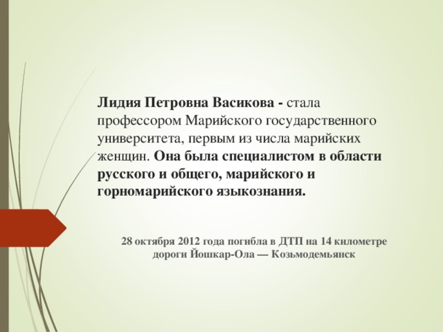 Лидия Петровна Васикова - стала профессором Марийского государственного университета, первым из числа марийских женщин. Она была специалистом в области русского и общего, марийского и горномарийского языкознания. 28 октября 2012 года погибла в ДТП на 14 километре дороги Йошкар-Ола — Козьмодемьянск