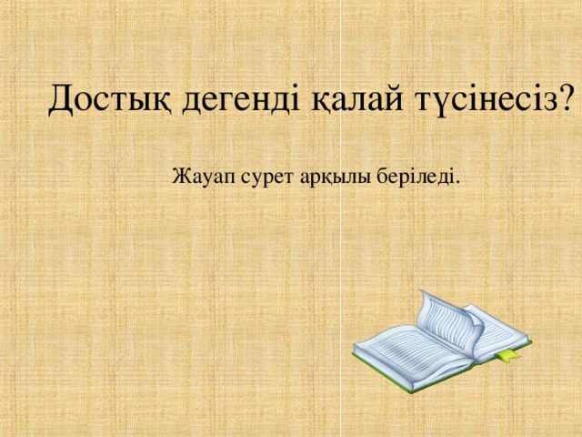 Достық дегенді қалай түсінесіз?  Жауап сурет арқылы беріледі.