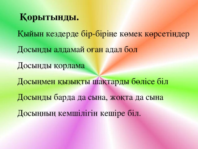   Қорытынды. Қыйын кездерде бір-біріңе көмек көрсетіңдер Досыңды алдамай оған адал бол Досыңды қорлама Досыңмен қызықты шақтарды бөлісе біл Досыңды барда да сына, жоқта да сына Досыңның кемшілігін кешіре біл.  