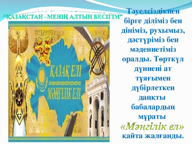 Тәуелсіздікпен бірге діліміз бен дініміз, рухымыз, дәстүріміз бен мәдениетіміз оралды. Төрткүл дүниені ат тұяғымен дүбірлеткен даңқты бабалардың мұраты  қайта жалғанды.