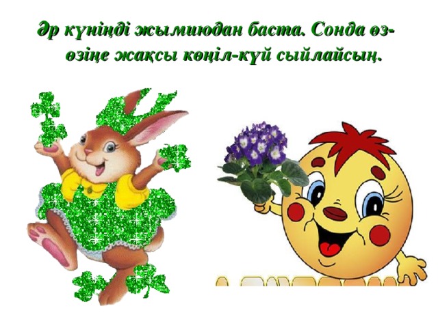 Әр күніңді жымиюдан баста. Сонда өз-өзіңе жақсы көңіл-күй сыйлайсың.