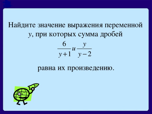 Найдите значение выражения переменной у , при которых сумма дробей равна  их  произведению.