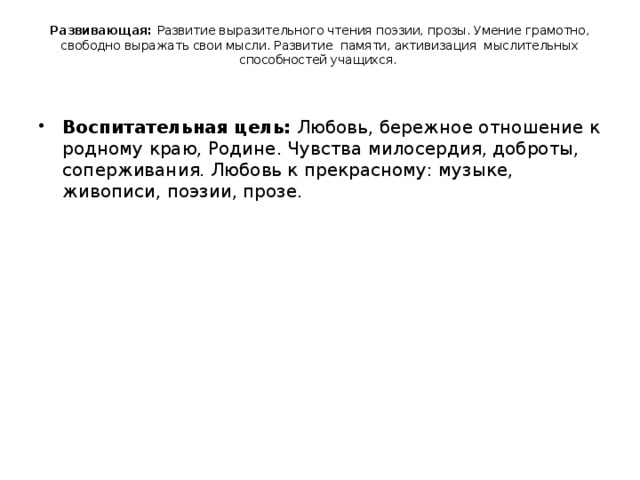 Развивающая: Развитие выразительного чтения поэзии, прозы. Умение грамотно, свободно выражать свои мысли. Развитие памяти, активизация мыслительных способностей учащихся.