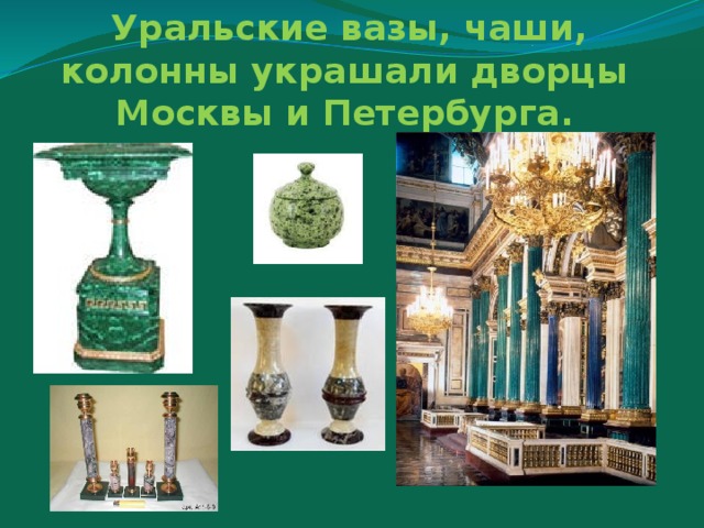 Уральские вазы, чаши, колонны украшали дворцы Москвы и Петербурга.