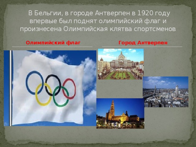 В Бельгии, в городе Антверпен в 1920 году впервые был поднят олимпийский флаг и произнесена Олимпийская клятва спортсменов Олимпийский флаг Город Антверпен