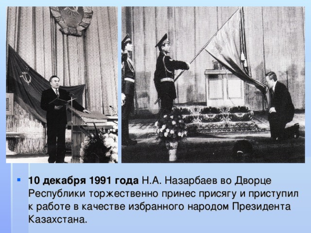10 декабря 1991 года Н.А. Назарбаев во Дворце Республики торжественно принес присягу и приступил к работе в качестве избранного народом Президента Казахстана.