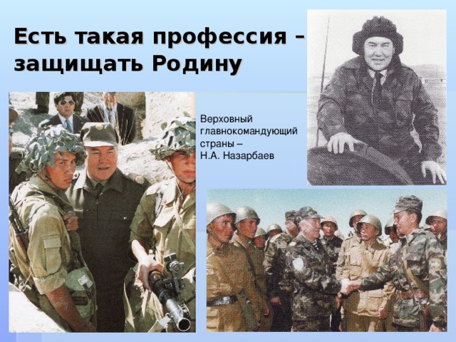 Верховный главнокомандующий страны – Н.А. Назарбаев Есть такая профессия – защищать Родину
