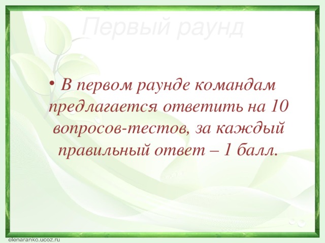 Первый раунд В первом раунде командам предлагается ответить на 10 вопросов-тестов, за каждый правильный ответ – 1 балл.