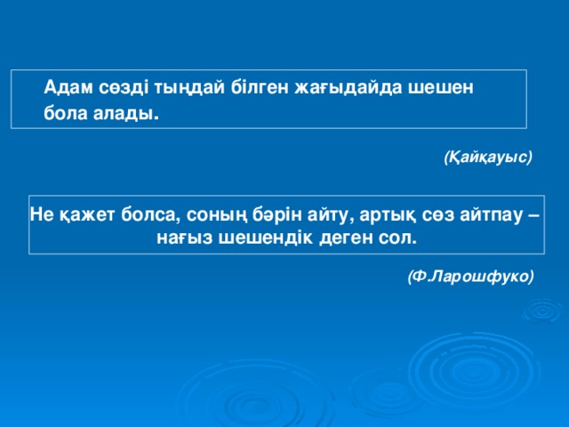 Адам сөзді тыңдай білген жағыдайда шешен  бола алады .  (Қайқауыс) Не қажет болса, соның бәрін айту, артық сөз айтпау – нағыз шешендік деген сол.  (Ф.Ларошфуко)