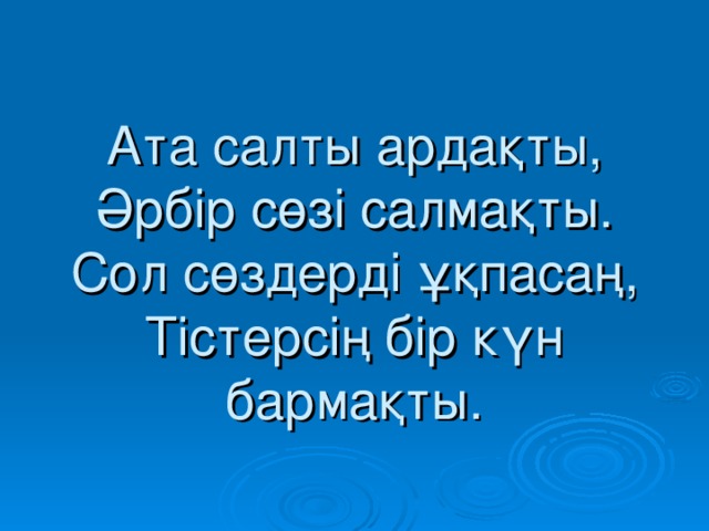 Ата салты ардақты,  Әрбір сөзі салмақты.  Сол сөздерді ұқпасаң,  Тістерсің бір күн бармақты.