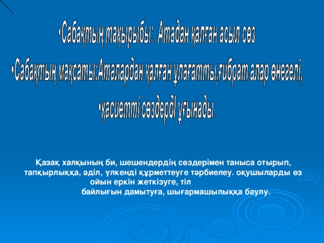 Қазақ халқының би, шешендердің сөздерімен таныса отырып, тапқырлыққа, әділ, үлкенді құрметтеуге тәрбиелеу. оқушыларды өз ойын еркін жеткізуге, тіл  байлығын дамытуға, шығармашылыққа баулу.