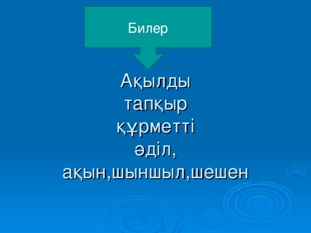 Билер   Ақылды  тапқыр  құрметті  әділ,  ақын,шыншыл,шешен