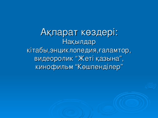 Ақпарат көздері:  Нақылдар кітабы,энциклопедия,ғаламтор,  видеоролик “Жеті қазына”,  кинофильм “Көшпенділер”