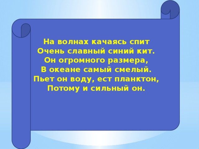 На волнах качаясь спит  Очень славный синий кит.  Он огромного размера,  В океане самый смелый.  Пьет он воду, ест планктон,  Потому и сильный он.