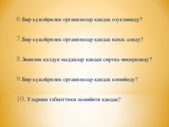 Бир һүжәйрилик организмлар қандақ озуқлиниду?  Бир һүжәйрилик организмлар қандақ нәпәс алиду?  Зиянлиқ қалдуқ маддилар қандақ сиртқа чиқирилиду?  Бир һүжәйрилик организмлар қандақ көпийиду?   Уларниң тәбиәттики әһмийити қандақ?