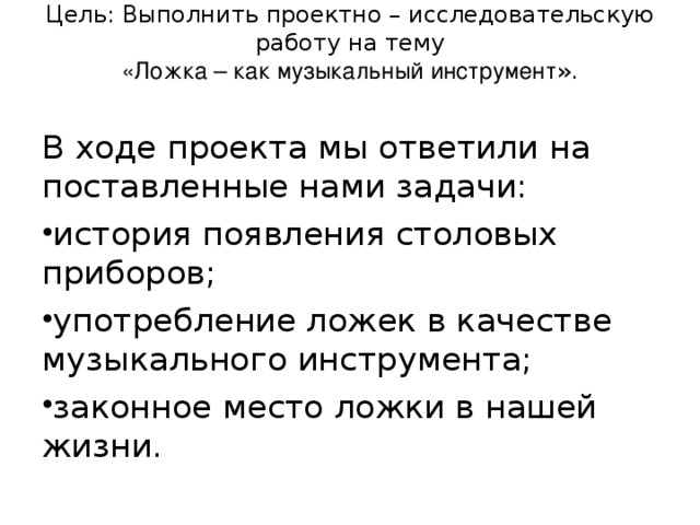 Цель: Выполнить проектно – исследовательскую работу на тему  «Ложка – как музыкальный инструмент ».   В ходе проекта мы ответили на поставленные нами задачи: