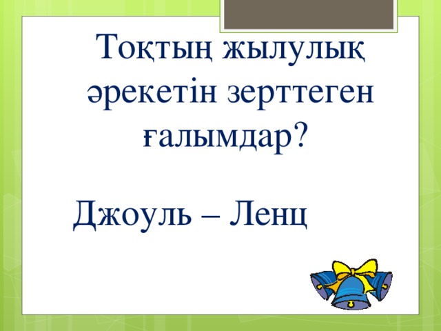 Тоқтың жылулық әрекетін зерттеген ғалымдар? Джоуль – Ленц