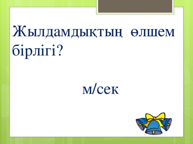 Жылдамдықтың өлшем бірлігі? м/сек